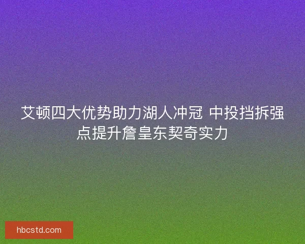 艾顿四大优势助力湖人冲冠 中投挡拆强点提升詹皇东契奇实力