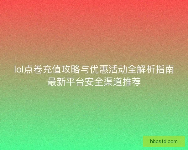 lol点卷充值攻略与优惠活动全解析指南最新平台安全渠道推荐 lol点卷充值攻略与优惠活动全解析指南最新平台安全渠道推荐